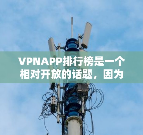 VPNAPP排行榜是一个相对开放的话题，因为不同的VPN服务有不同的特色和适用场景。以下是一些常见的VPNAPP，供你参考