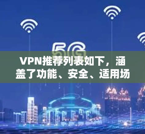 VPN推荐列表如下，涵盖了功能、安全、适用场景、友好度、更新、使用体验和总成本等多个方面