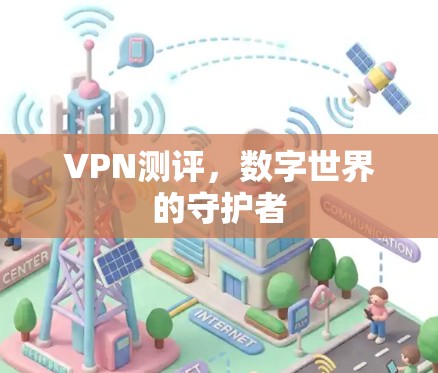 VPN测评，数字世界的守护者