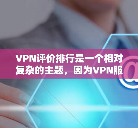 VPN评价排行是一个相对复杂的主题，因为VPN服务的质量、安全性、用户体验以及用户反馈是多种因素共同作用的结果。以下是一些知名的VPN评价网站和它们的评价标准，供参考