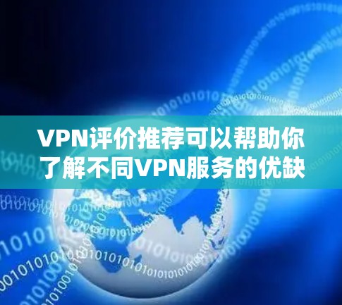 VPN评价推荐可以帮助你了解不同VPN服务的优缺点，但请注意，选择VPN服务时应根据自己的具体需求和使用习惯进行评估。以下是一些常见的VPN评价和推荐，供你参考