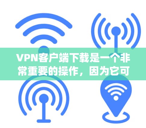 VPN客户端下载是一个非常重要的操作，因为它可以帮助用户 securely访问网络资源。以下是几个受欢迎的VPN客户端下载，供您参考