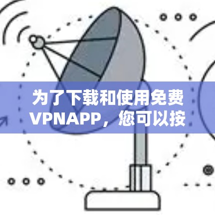 为了下载和使用免费VPNAPP，您可以按照以下步骤进行