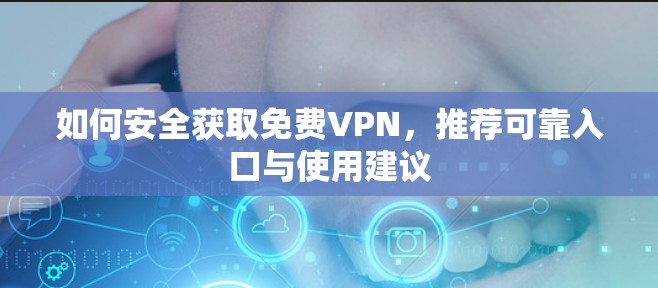 如何安全获取免费VPN，推荐可靠入口与使用建议