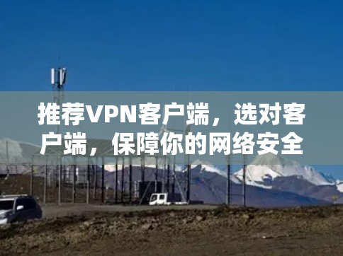 推荐VPN客户端，选对客户端，保障你的网络安全