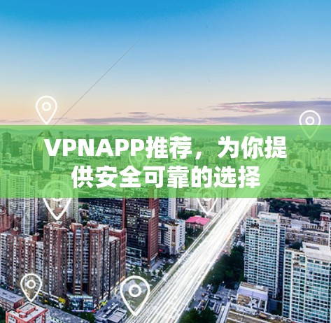 VPNAPP推荐，为你提供安全可靠的选择