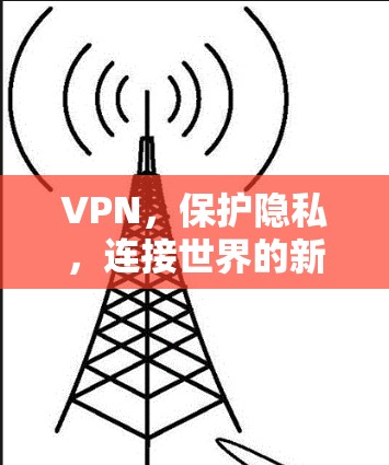 VPN，保护隐私，连接世界的新途径