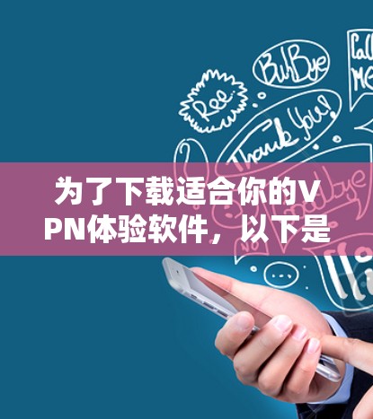 为了下载适合你的VPN体验软件，以下是一个分步骤的指南