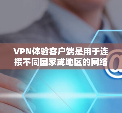 VPN体验客户端是用于连接不同国家或地区的网络环境的软件工具。以下是对该主题的详细分析
