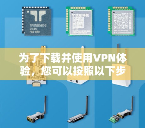 为了下载并使用VPN体验，您可以按照以下步骤进行