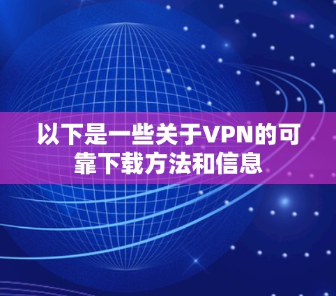 以下是一些关于VPN的可靠下载方法和信息
