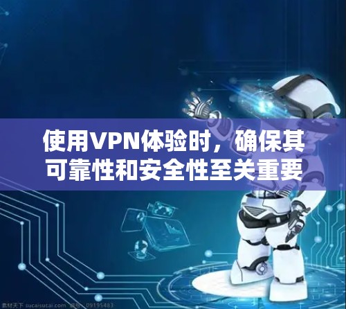 使用VPN体验时，确保其可靠性和安全性至关重要。以下是一些步骤和注意事项，帮助你体验和使用VPN服务