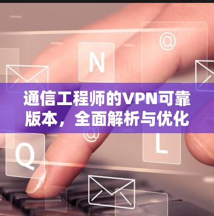 通信工程师的VPN可靠版本，全面解析与优化方案