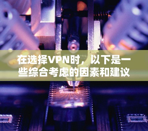 在选择VPN时，以下是一些综合考虑的因素和建议
