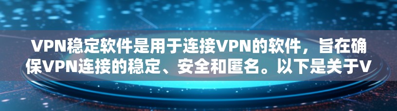 VPN稳定软件是用于连接VPN的软件，旨在确保VPN连接的稳定、安全和匿名。以下是关于VPN稳定软件的详细总结