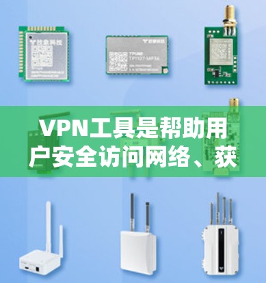 VPN工具是帮助用户安全访问网络、获取内容或进行在线交易的重要工具。以下是几个常见的VPN工具推荐