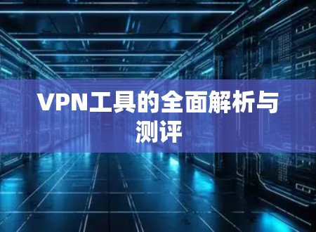 VPN工具的全面解析与测评
