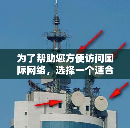 为了帮助您方便访问国际网络，选择一个适合您的VPN工具，以下是一些推荐