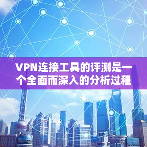 VPN连接工具的评测是一个全面而深入的分析过程,旨在帮助用户选择适合自己的VPN工具。以下是一个结构清晰、内容详实的评测文章框架 VPN连接工具的评测是一个全面而深入的分析过程,旨在帮助用户选择适合自己的VPN工具。以下是一个结构清晰、内容详实的评测文章框架
