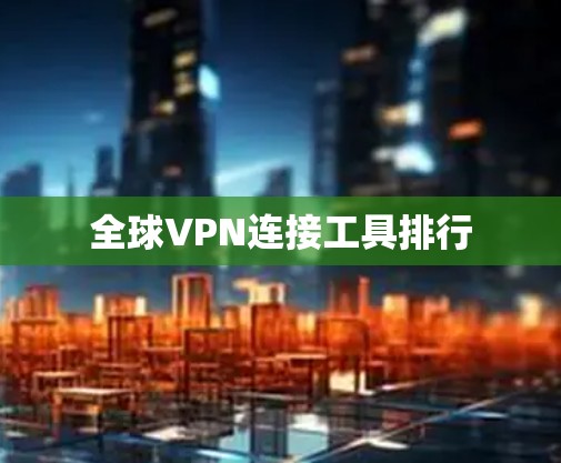 全球VPN连接工具排行 全球VPN连接工具排行