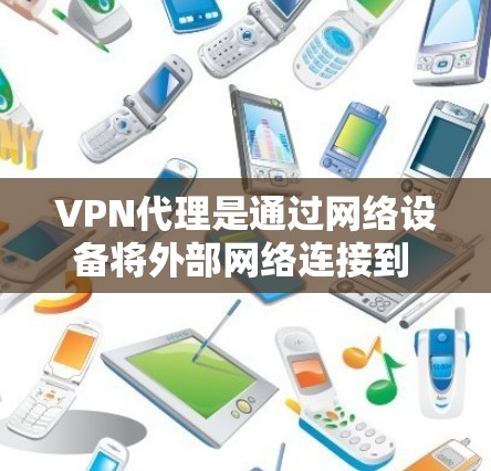 VPN代理是通过网络设备将外部网络连接到 Inside 网络的工具,旨在保护用户免受国外网络攻击。以下是关于VPN代理的详细总结和推荐 VPN代理是通过网络设备将外部网络连接到 Inside 网络的工具,旨在保护用户免受国外网络攻击。以下是关于VPN代理的详细总结和推荐