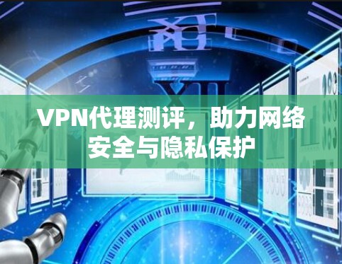 VPN代理测评,助力网络安全与隐私保护 VPN代理测评,助力网络安全与隐私保护