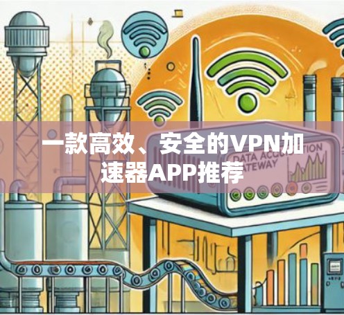 一款高效、安全的VPN加速器APP推荐