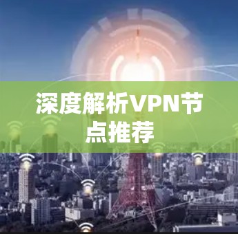深度解析<strong>VPN节点</strong>推荐