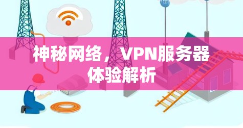 神秘网络,VPN服务器体验解析 神秘网络,VPN服务器体验解析