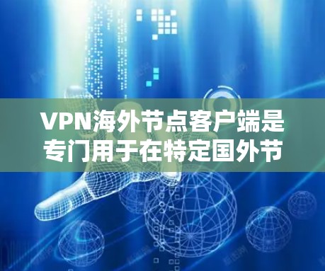 VPN海外节点客户端是专门用于在特定国外节点服务器上提供VPN服务的应用程序，旨在保护用户在网络环境下的安全和隐私。以下是关于这些客户端的详细信息