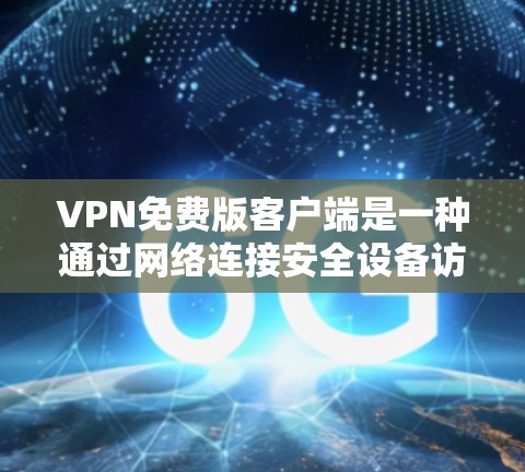 VPN免费版客户端是一种通过网络连接安全设备访问不安全设备的软件，通常允许用户在安全的网络上快速访问不安全的网络资源。以下是关于如何使用它的简单步骤