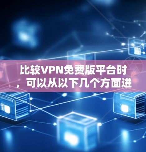 比较VPN免费版平台时,可以从以下几个方面进行综合分析 比较VPN免费版平台时,可以从以下几个方面进行综合分析