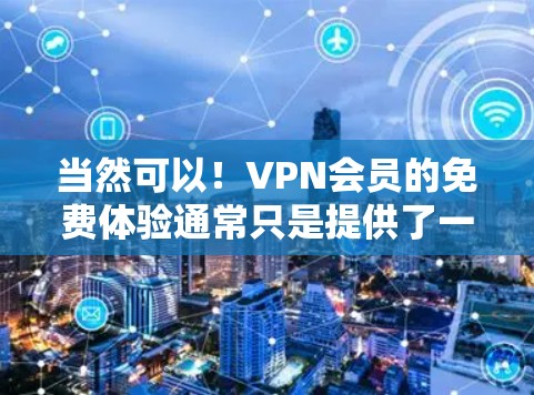 当然可以！VPN会员的免费体验通常只是提供了一个初步的使用体验，但通常需要付费才能获得完整的功能和体验。以下是一些简单的步骤，帮助您体验VPN