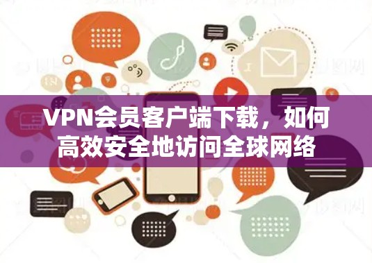 VPN会员客户端下载,如何高效安全地访问全球网络 VPN会员客户端下载,如何高效安全地访问全球网络