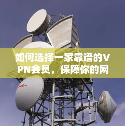 如何选择一家靠谱的VPN会员，保障你的网络安全