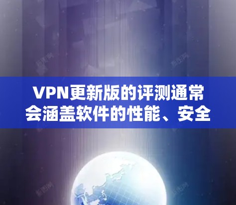 VPN更新版的评测通常会涵盖软件的性能、安全性、功能丰富性、价格、兼容性、更新频率以及是否支持多点对多等多方面因素。以下是一些常见的VPN更新版本及其评测