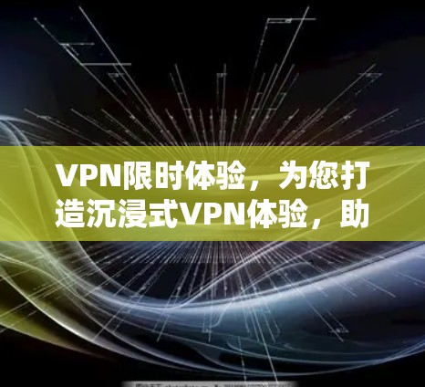 VPN限时体验，为您打造沉浸式VPN体验，助您轻松避开网络陷阱