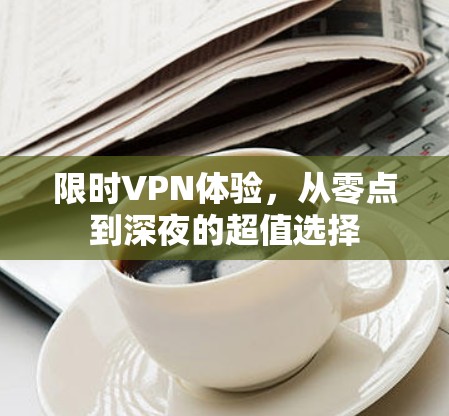 限时VPN体验，从零点到深夜的超值选择