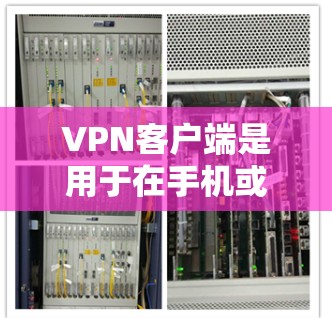 VPN客户端是用于在手机或电脑上进行VPN操作的设备或应用程序。首次体验VPN客户端时，你可以按照以下步骤操作