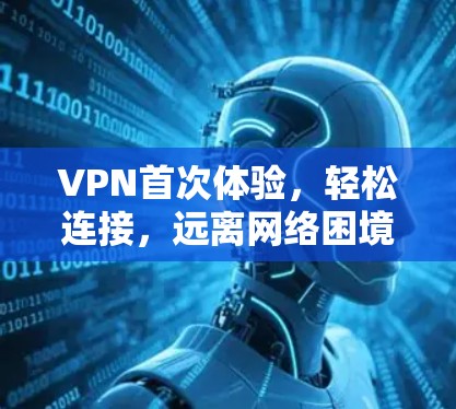 VPN首次体验，轻松连接，远离网络困境