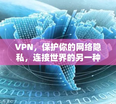 VPN，保护你的网络隐私，连接世界的另一种方式