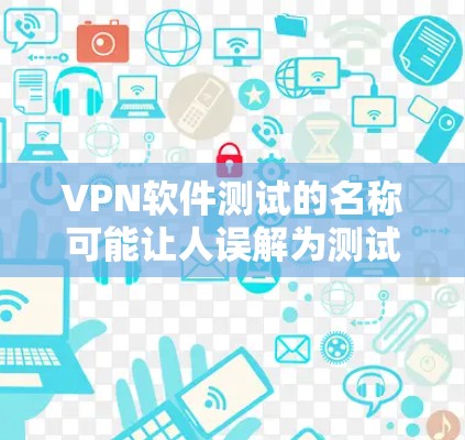 VPN软件测试的名称可能让人误解为测试VPN软件的性能和功能，而实际上，这更可能是测试VPN协议的漏洞或安全性问题。以下是对这个短语的详细分析
