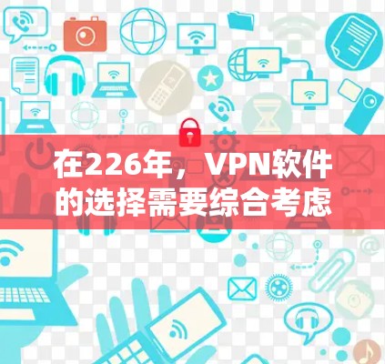 在226年，VPN软件的选择需要综合考虑功能、安全性、用户友好度以及适用场景。以下是一些推荐的VPN软件及其优势