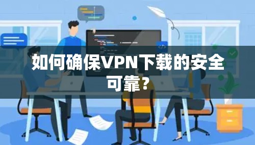 如何确保VPN下载的安全可靠？