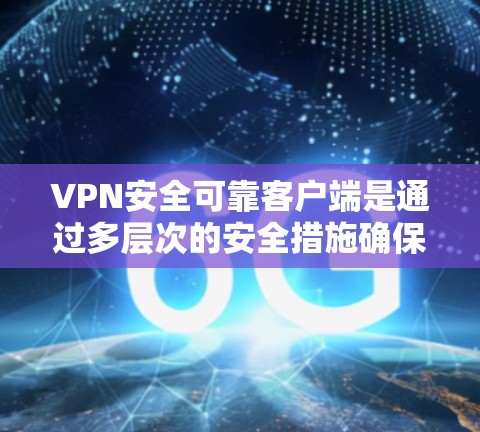 VPN安全可靠客户端是通过多层次的安全措施确保数据在无真实设备情况下安全传输的工具。以下是详细介绍