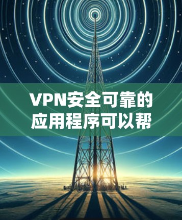 VPN安全可靠的应用程序可以帮助您访问安全的网络服务，同时保护您的个人信息。以下是一些推荐的VPN应用程序，它们通常支持在线登录和加密功能，确保数据安全