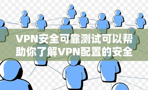 VPN安全可靠测试可以帮助你了解VPN配置的安全性，确保你的网络访问是安全的。以下是一个测试VPN配置的步骤指南