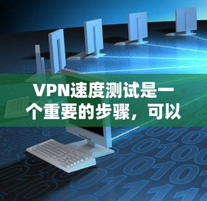 VPN速度测试是一个重要的步骤，可以帮助你评估VPN服务的性能和稳定性。以下是一些常用的VPN速度测试工具和方法