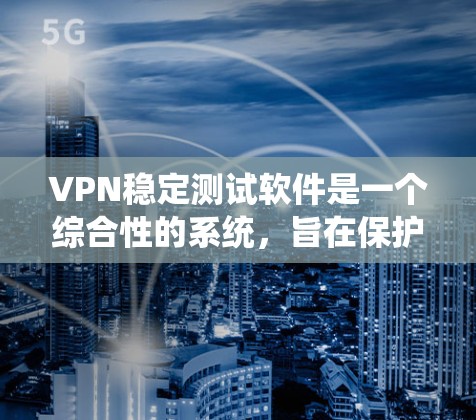 VPN稳定测试软件是一个综合性的系统，旨在保护用户的数据安全。以下是该系统的详细分析和实现步骤
