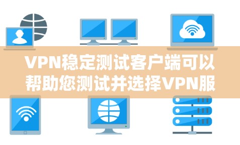 VPN稳定测试客户端可以帮助您测试并选择VPN服务，确保其安全性和稳定性。以下是几款推荐的VPN稳定测试客户端，供您参考
